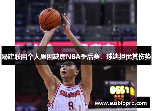 易建联因个人原因缺席NBA季后赛，球迷担忧其伤势